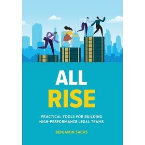 All Rise: Practical Tools for Building High-Performance Legal Teams -- Benjamin